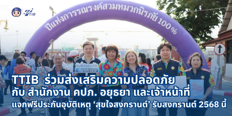 TTIB ร่วมส่งเสริมความปลอดภัย กับสำนักงาน คปภ. อยุธยา แจกฟรีประกันอุบัติเหตุ ‘สุขใจสงกรานต์’ รับสงกรานต์ 2568 นี้